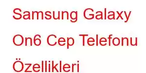 Samsung Galaxy On6 Cep Telefonu Özellikleri