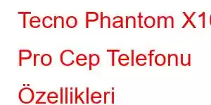 Tecno Phantom X10 Pro Cep Telefonu Özellikleri