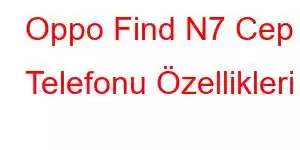 Oppo Find N7 Cep Telefonu Özellikleri