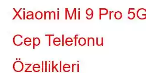 Xiaomi Mi 9 Pro 5G Cep Telefonu Özellikleri