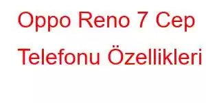 Oppo Reno 7 Cep Telefonu Özellikleri