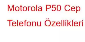 Motorola P50 Cep Telefonu Özellikleri