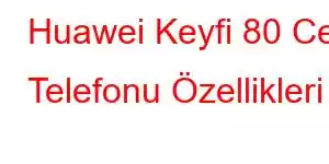 Huawei Keyfi 80 Cep Telefonu Özellikleri