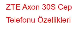 ZTE Axon 30S Cep Telefonu Özellikleri