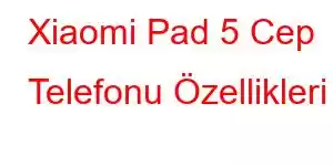 Xiaomi Pad 5 Cep Telefonu Özellikleri