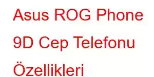 Asus ROG Phone 9D Cep Telefonu Özellikleri