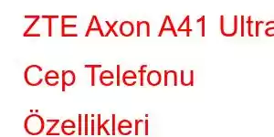 ZTE Axon A41 Ultra Cep Telefonu Özellikleri