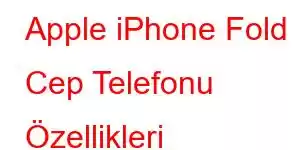 Apple iPhone Fold Cep Telefonu Özellikleri