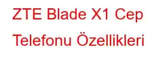 ZTE Blade X1 Cep Telefonu Özellikleri