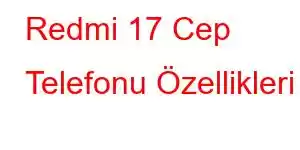 Redmi 17 Cep Telefonu Özellikleri