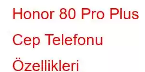 Honor 80 Pro Plus Cep Telefonu Özellikleri