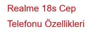 Realme 18s Cep Telefonu Özellikleri