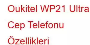 Oukitel WP21 Ultra Cep Telefonu Özellikleri