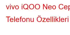 vivo iQOO Neo Cep Telefonu Özellikleri