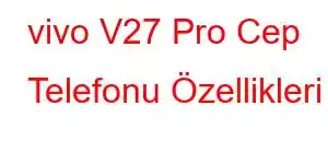 vivo V27 Pro Cep Telefonu Özellikleri