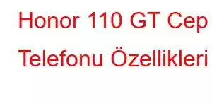 Honor 110 GT Cep Telefonu Özellikleri