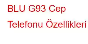 BLU G93 Cep Telefonu Özellikleri