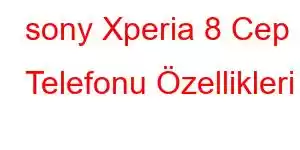 sony Xperia 8 Cep Telefonu Özellikleri