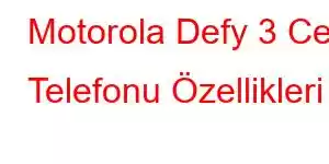 Motorola Defy 3 Cep Telefonu Özellikleri