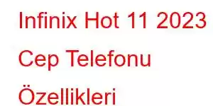 Infinix Hot 11 2023 Cep Telefonu Özellikleri