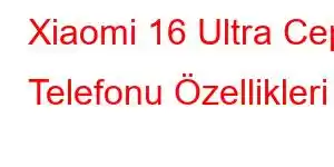 Xiaomi 16 Ultra Cep Telefonu Özellikleri