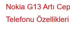 Nokia G13 Artı Cep Telefonu Özellikleri