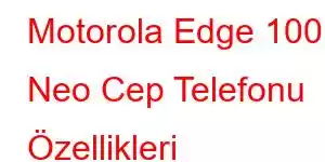 Motorola Edge 100 Neo Cep Telefonu Özellikleri