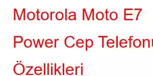 Motorola Moto E7 Power Cep Telefonu Özellikleri