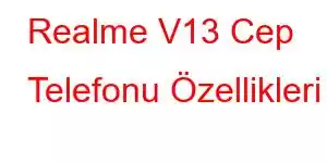 Realme V13 Cep Telefonu Özellikleri