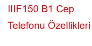 IIIF150 B1 Cep Telefonu Özellikleri