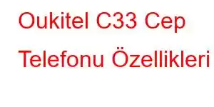 Oukitel C33 Cep Telefonu Özellikleri