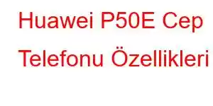 Huawei P50E Cep Telefonu Özellikleri