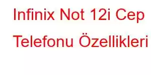 Infinix Not 12i Cep Telefonu Özellikleri