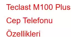 Teclast M100 Plus Cep Telefonu Özellikleri