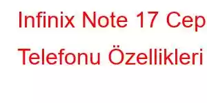 Infinix Note 17 Cep Telefonu Özellikleri