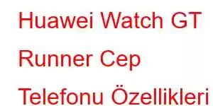 Huawei Watch GT Runner Cep Telefonu Özellikleri