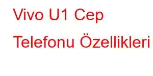 Vivo U1 Cep Telefonu Özellikleri