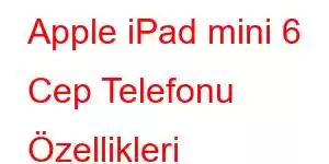 Apple iPad mini 6 Cep Telefonu Özellikleri