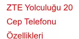 ZTE Yolculuğu 20 Cep Telefonu Özellikleri