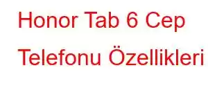 Honor Tab 6 Cep Telefonu Özellikleri