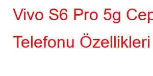 Vivo S6 Pro 5g Cep Telefonu Özellikleri