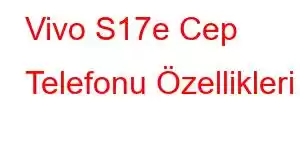 Vivo S17e Cep Telefonu Özellikleri