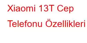 Xiaomi 13T Cep Telefonu Özellikleri