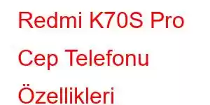 Redmi K70S Pro Cep Telefonu Özellikleri