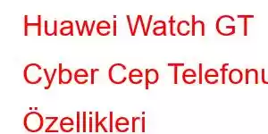 Huawei Watch GT Cyber Cep Telefonu Özellikleri