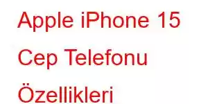 Apple iPhone 15 Cep Telefonu Özellikleri