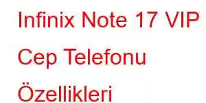 Infinix Note 17 VIP Cep Telefonu Özellikleri