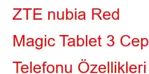 ZTE nubia Red Magic Tablet 3 Cep Telefonu Özellikleri