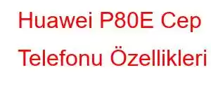 Huawei P80E Cep Telefonu Özellikleri