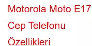 Motorola Moto E17 Cep Telefonu Özellikleri